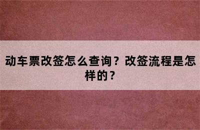 动车票改签怎么查询？改签流程是怎样的？