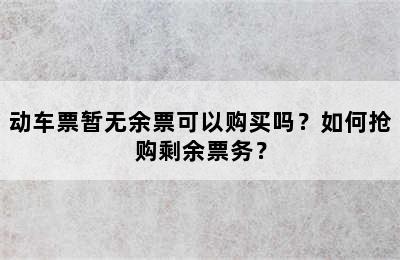 动车票暂无余票可以购买吗？如何抢购剩余票务？