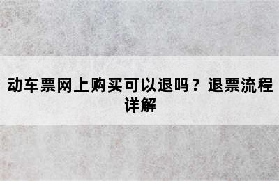 动车票网上购买可以退吗？退票流程详解