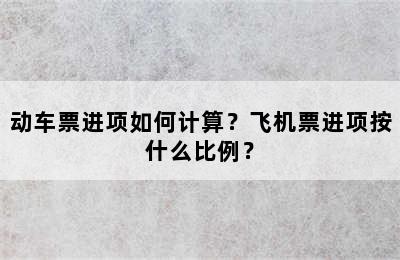 动车票进项如何计算？飞机票进项按什么比例？