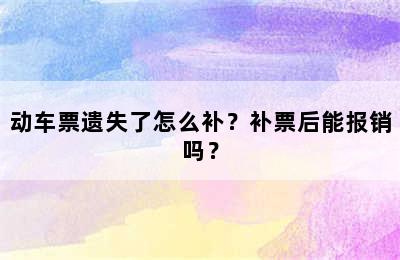 动车票遗失了怎么补？补票后能报销吗？