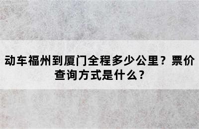 动车福州到厦门全程多少公里？票价查询方式是什么？