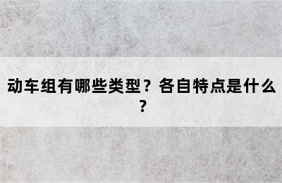 动车组有哪些类型？各自特点是什么？