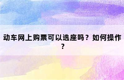 动车网上购票可以选座吗？如何操作？