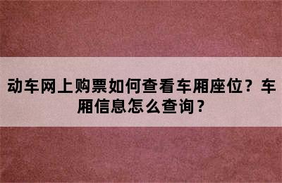 动车网上购票如何查看车厢座位？车厢信息怎么查询？
