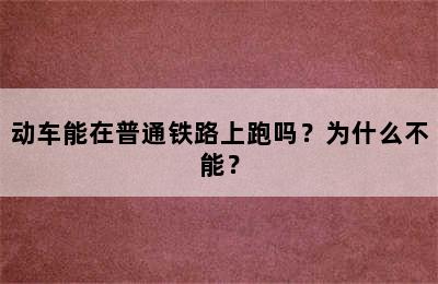 动车能在普通铁路上跑吗？为什么不能？