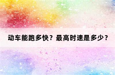 动车能跑多快？最高时速是多少？