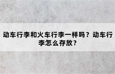 动车行李和火车行李一样吗？动车行李怎么存放？