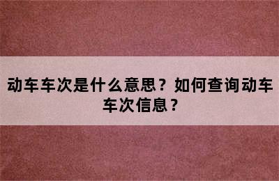 动车车次是什么意思？如何查询动车车次信息？