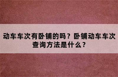 动车车次有卧铺的吗？卧铺动车车次查询方法是什么？