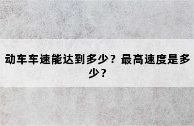 动车车速能达到多少？最高速度是多少？