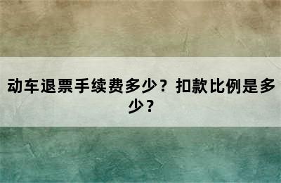动车退票手续费多少？扣款比例是多少？