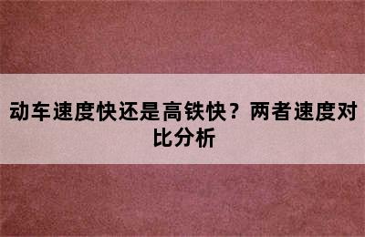 动车速度快还是高铁快？两者速度对比分析