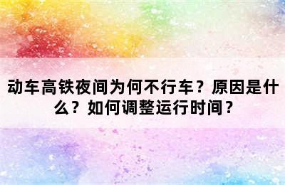 动车高铁夜间为何不行车？原因是什么？如何调整运行时间？