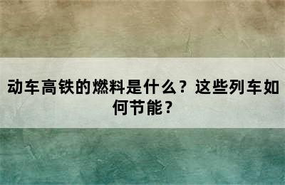 动车高铁的燃料是什么？这些列车如何节能？
