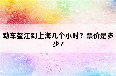 动车鳌江到上海几个小时？票价是多少？