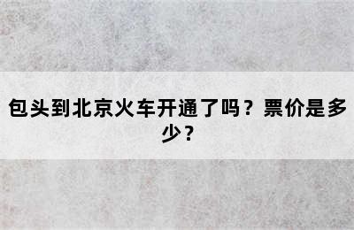 包头到北京火车开通了吗？票价是多少？