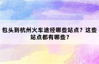 包头到杭州火车途经哪些站点？这些站点都有哪些？