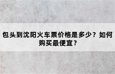 包头到沈阳火车票价格是多少？如何购买最便宜？