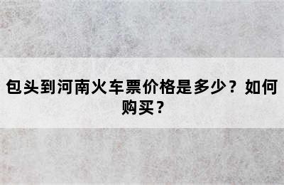 包头到河南火车票价格是多少？如何购买？