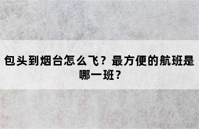 包头到烟台怎么飞？最方便的航班是哪一班？