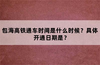 包海高铁通车时间是什么时候？具体开通日期是？