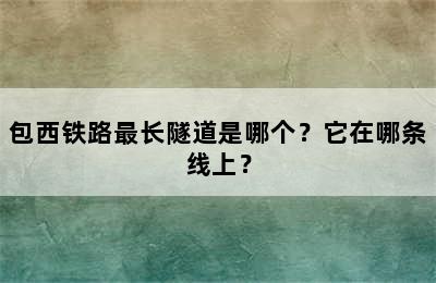 包西铁路最长隧道是哪个？它在哪条线上？