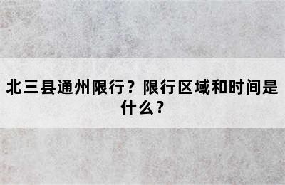 北三县通州限行？限行区域和时间是什么？