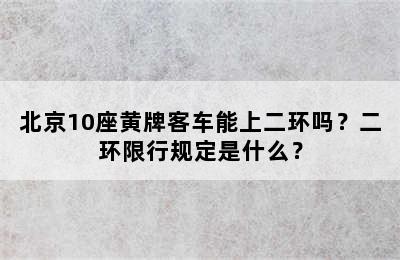 北京10座黄牌客车能上二环吗？二环限行规定是什么？