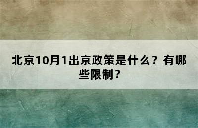 北京10月1出京政策是什么？有哪些限制？