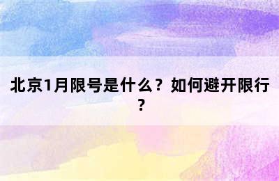 北京1月限号是什么？如何避开限行？