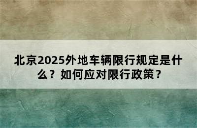 北京2025外地车辆限行规定是什么？如何应对限行政策？