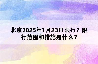 北京2025年1月23日限行？限行范围和措施是什么？