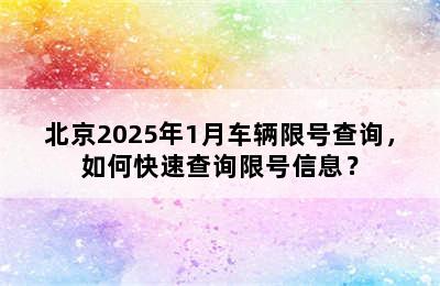 北京2025年1月车辆限号查询，如何快速查询限号信息？