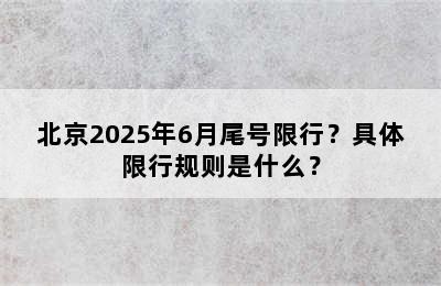 北京2025年6月尾号限行？具体限行规则是什么？
