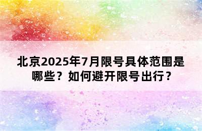北京2025年7月限号具体范围是哪些？如何避开限号出行？