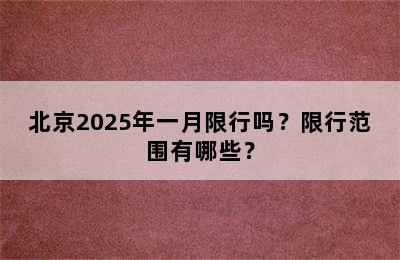 北京2025年一月限行吗？限行范围有哪些？