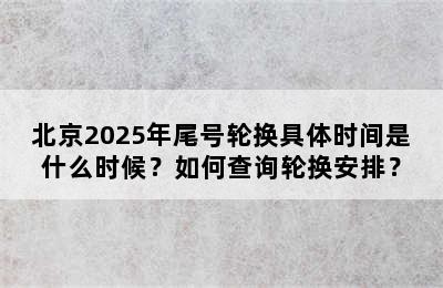 北京2025年尾号轮换具体时间是什么时候？如何查询轮换安排？