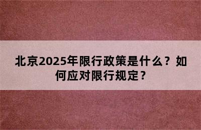 北京2025年限行政策是什么？如何应对限行规定？