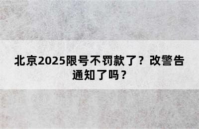 北京2025限号不罚款了？改警告通知了吗？