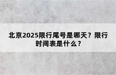 北京2025限行尾号是哪天？限行时间表是什么？