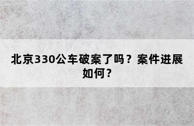 北京330公车破案了吗？案件进展如何？