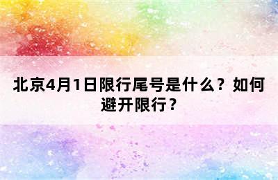 北京4月1日限行尾号是什么？如何避开限行？