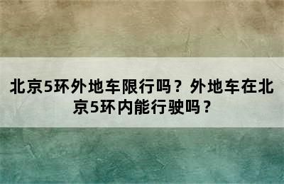 北京5环外地车限行吗？外地车在北京5环内能行驶吗？
