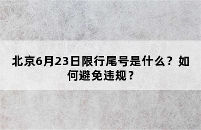 北京6月23日限行尾号是什么？如何避免违规？