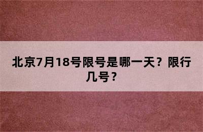 北京7月18号限号是哪一天？限行几号？