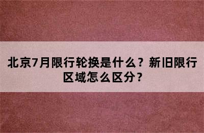 北京7月限行轮换是什么？新旧限行区域怎么区分？