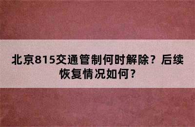 北京815交通管制何时解除？后续恢复情况如何？