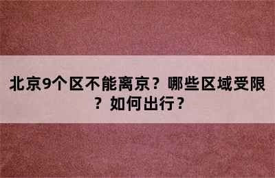 北京9个区不能离京？哪些区域受限？如何出行？