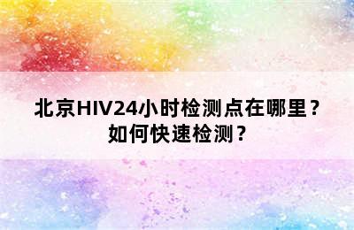 北京HIV24小时检测点在哪里？如何快速检测？